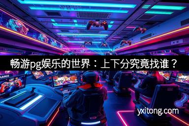 畅游pg娱乐的世界:上下分究竟找谁?