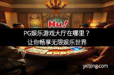 PG娱乐游戏大厅在哪里?让你畅享无限娱乐世界