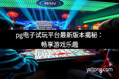 pg电子试玩平台最新版本揭秘:畅享游戏乐趣