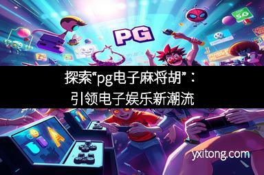 探索“pg电子麻将胡”:引领电子娱乐新潮流